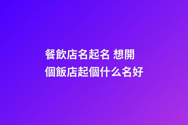 餐飲店名起名 想開個飯店起個什么名好-第1張-店鋪起名-玄機派